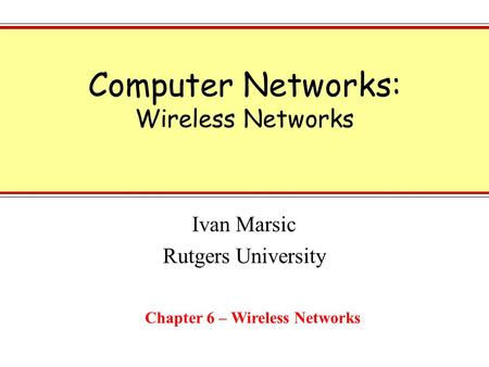 Computer Networks: Wireless Networks Ivan Marsic Rutgers University Chapter 6 – Wireless Networks.