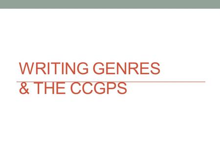 WRITING GENRES & THE CCGPS. What is a genre? A category of composition characterized by similarities in form, style, or subject matter.