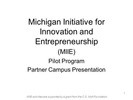 MIIE activities are supported by a grant from the C.S. Mott Foundation. 1 Michigan Initiative for Innovation and Entrepreneurship (MIIE) Pilot Program.