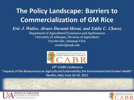 The Policy Landscape: Barriers to Commercialization of GM Rice Eric J. Wailes, Alvaro Durand-Morat, and Eddie C. Chavez Department of Agricultural Economics.
