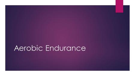 Aerobic Endurance. DISTINCTION- Explain the advantages and disadvantages for each. MERIT- Describe training methods and how they improve performance.