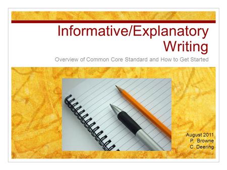 Informative/Explanatory Writing Overview of Common Core Standard and How to Get Started August 2011 P. Browne C. Deering.