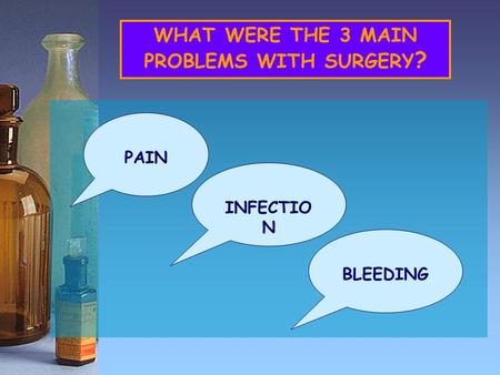 WHAT WERE THE 3 MAIN PROBLEMS WITH SURGERY ? PAIN INFECTIO N BLEEDING.