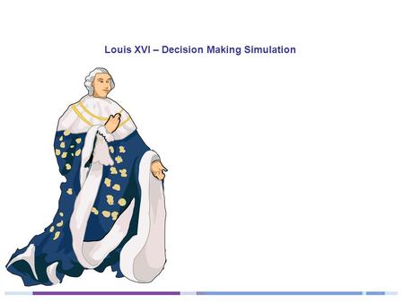 Louis XVI – Decision Making Simulation. Instructions In this decision making simulation you will be given the same choices that King Louis XVI faced during.