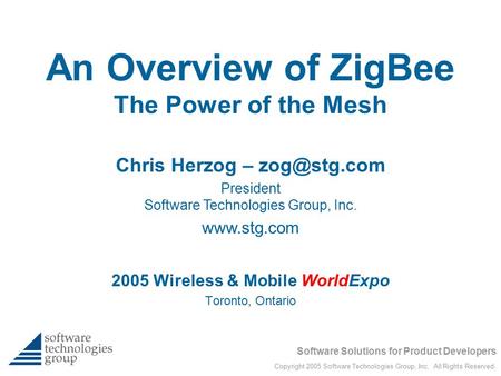 Software Solutions for Product Developers Copyright 2005 Software Technologies Group, Inc. All Rights Reserved. An Overview of ZigBee The Power of the.