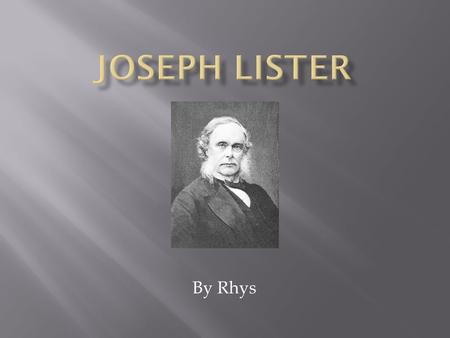 By Rhys ( Insert Picture ). Joseph Lister was born on the 5 th of April 1827 in Upton, Essex and died on the10 th of February 1912 in Walmer, Kent. Interests.