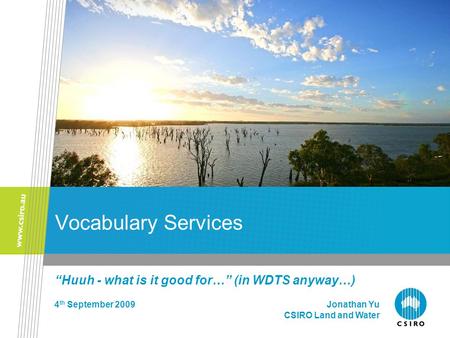 Vocabulary Services “Huuh - what is it good for…” (in WDTS anyway…) 4 th September 2009 Jonathan Yu CSIRO Land and Water.