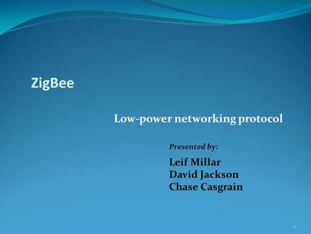 ZigBee Low-power networking protocol Presented by: Leif Millar David Jackson Chase Casgrain 1.