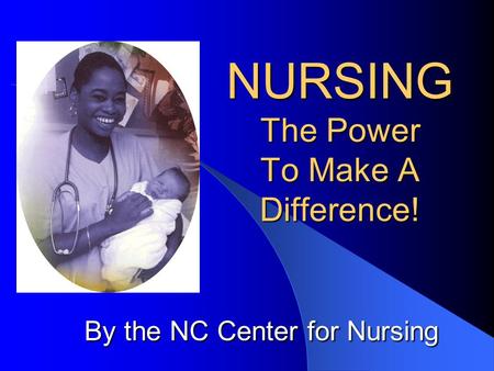NURSING The Power To Make A Difference! By the NC Center for Nursing.