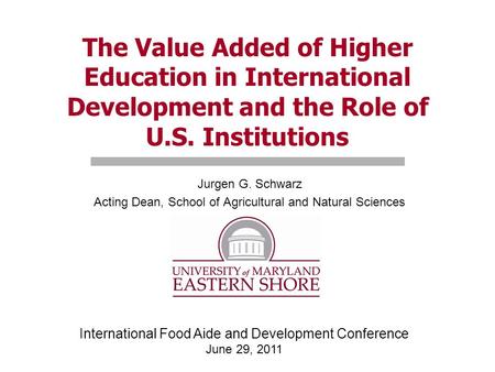 The Value Added of Higher Education in International Development and the Role of U.S. Institutions Jurgen G. Schwarz Acting Dean, School of Agricultural.