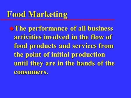 Food Marketing u The performance of all business activities involved in the flow of food products and services from the point of initial production until.