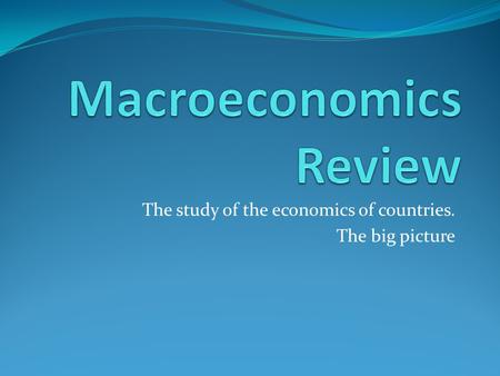 The study of the economics of countries. The big picture.