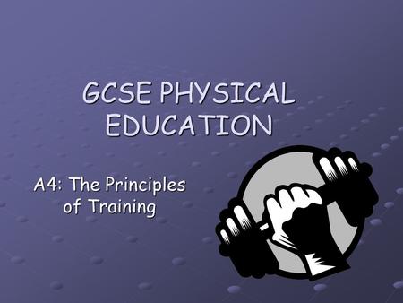 GCSE PHYSICAL EDUCATION A4: The Principles of Training.