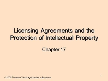 1 Licensing Agreements and the Protection of Intellectual Property Chapter 17 © 2005 Thomson/West Legal Studies In Business.