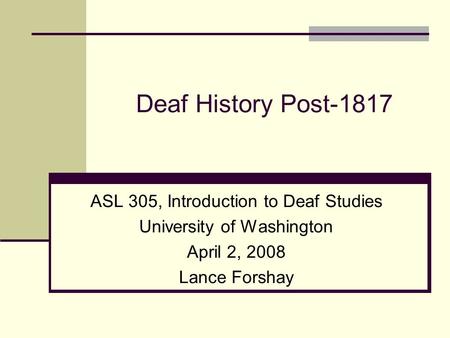 Deaf History Post-1817 ASL 305, Introduction to Deaf Studies