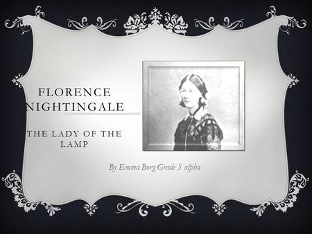 FLORENCE NIGHTINGALE THE LADY OF THE LAMP By Emma Borg Grade 5 alpha.