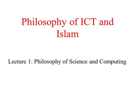 Philosophy of ICT and Islam Lecture 1: Philosophy of Science and Computing.