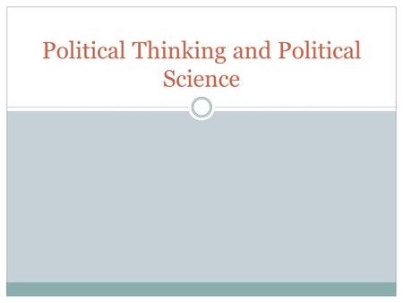 Political Thinking and Political Science. Political Thinking  Involves the careful gathering and sifting of information in the process of forming a knowledgeable.