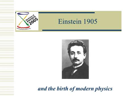 Einstein 1905 and the birth of modern physics. Einstein Year Einstein 1905  Nature of Light  Atomic Theory  Special Theory of Relativity.