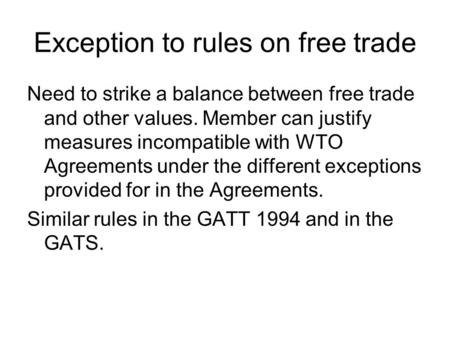 Exception to rules on free trade Need to strike a balance between free trade and other values. Member can justify measures incompatible with WTO Agreements.