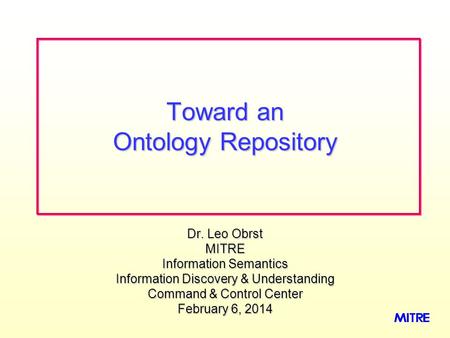 Dr. Leo Obrst MITRE Information Semantics Information Discovery & Understanding Command & Control Center February 6, 2014February 6, 2014February 6, 2014.