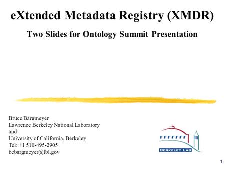 1 eXtended Metadata Registry (XMDR) Two Slides for Ontology Summit Presentation Bruce Bargmeyer Lawrence Berkeley National Laboratory and University of.