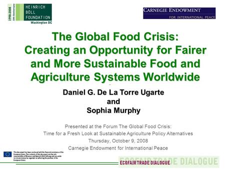 The Global Food Crisis: Creating an Opportunity for Fairer and More Sustainable Food and Agriculture Systems Worldwide Daniel G. De La Torre Ugarte and.