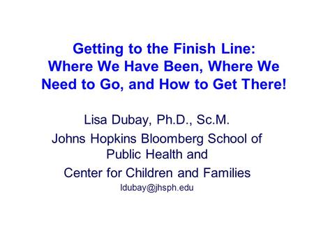 Lisa Dubay, Ph.D., Sc.M. Johns Hopkins Bloomberg School of Public Health and Center for Children and Families Getting to the Finish Line:
