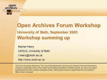 Open Archives Forum Workshop University of Bath, September 2003 Workshop summing up Rachel Heery UKOLN, University of Bath