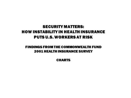 SECURITY MATTERS: HOW INSTABILITY IN HEALTH INSURANCE PUTS U.S. WORKERS AT RISK FINDINGS FROM THE COMMONWEALTH FUND 2001 HEALTH INSURANCE SURVEY CHARTS.