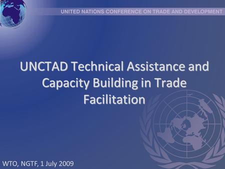 UNCTAD Technical Assistance and Capacity Building in Trade Facilitation WTO, NGTF, 1 July 2009.