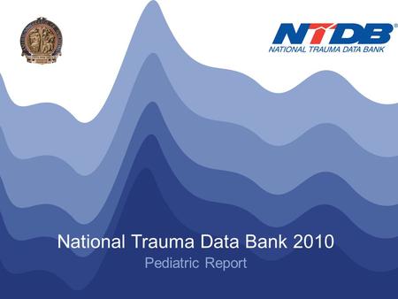 NTDB ® Annual Pediatric Report 2010 © American College of Surgeons 2010. All Rights Reserved Worldwide National Trauma Data Bank 2010 Pediatric Report.