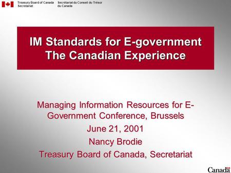 Treasury Board of Canada Secretariat Secrétariat du Conseil du Trésor du Canada IM Standards for E-government The Canadian Experience Managing Information.