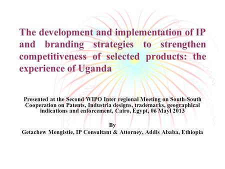 The development and implementation of IP and branding strategies to strengthen competitiveness of selected products: the experience of Uganda Presented.