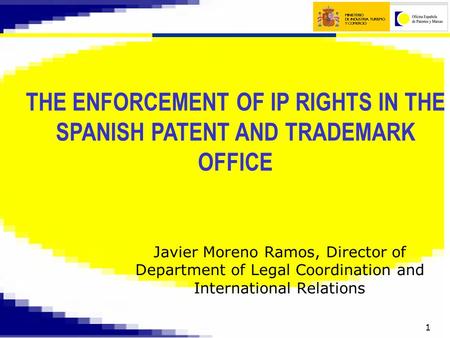 1 THE ENFORCEMENT OF IP RIGHTS IN THE SPANISH PATENT AND TRADEMARK OFFICE Javier Moreno Ramos, Director of Department of Legal Coordination and International.