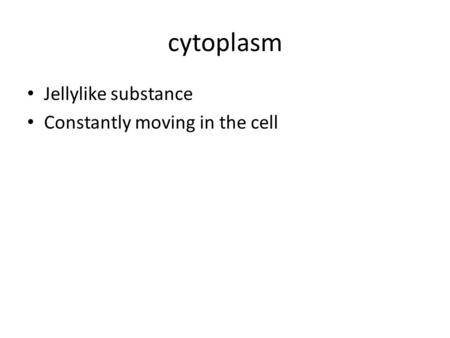 Cytoplasm Jellylike substance Constantly moving in the cell.