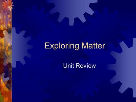 Exploring Matter Unit Review.