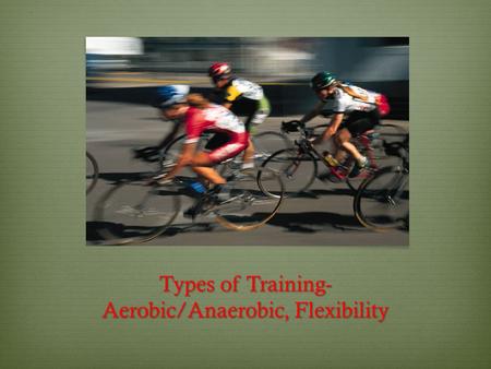 Types of Training- Aerobic/Anaerobic, Flexibility