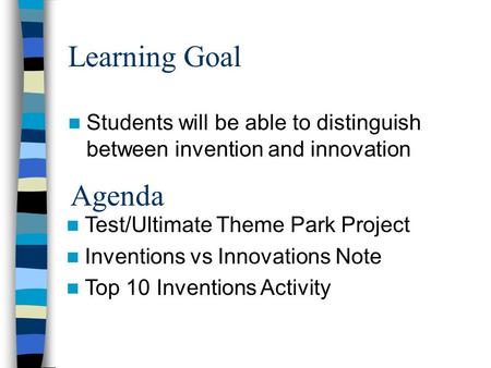Learning Goal Students will be able to distinguish between invention and innovation Agenda Test/Ultimate Theme Park Project Inventions vs Innovations.