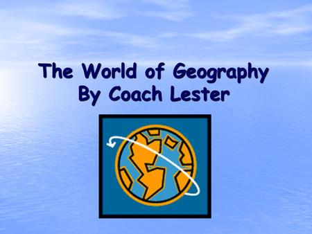 The World of Geography By Coach Lester