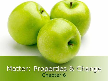 Matter: Properties & Change Chapter 6. A. Matter Matter – anything that has mass and takes up space Everything around us Chemistry – the study of matter.