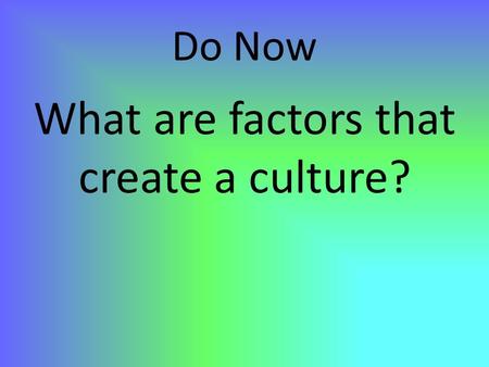 Do Now What are factors that create a culture?. Cultural Geography.