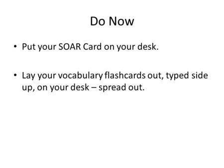 Do Now Put your SOAR Card on your desk. Lay your vocabulary flashcards out, typed side up, on your desk – spread out.