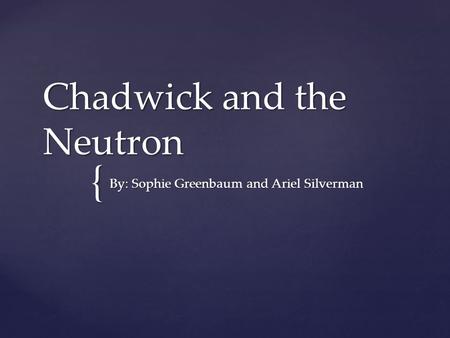 { Chadwick and the Neutron By: Sophie Greenbaum and Ariel Silverman.