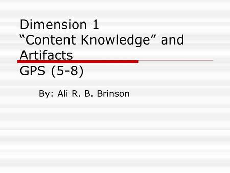 Dimension 1 “Content Knowledge” and Artifacts GPS (5-8) By: Ali R. B. Brinson.