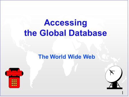 1 Accessing the Global Database The World Wide Web.
