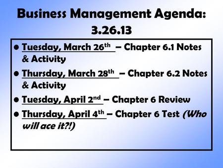 Business Management Agenda: 3.26.13 Tuesday, March 26 th – Chapter 6.1 Notes & Activity Thursday, March 28 th – Chapter 6.2 Notes & Activity Tuesday, April.