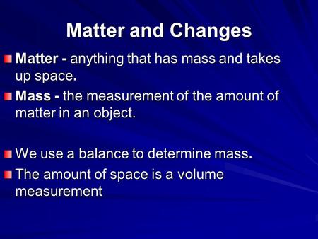 Matter and Changes Matter - anything that has mass and takes up space.