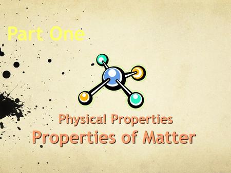 Part One Physical Properties Properties of Matter.