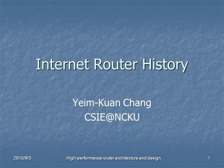 Internet Router History Yeim-Kuan Chang 2015/9/3 High-performance router architecture and design 1.